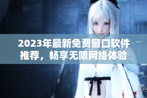 2023年最新免费窗口软件推荐，畅享无限网络体验