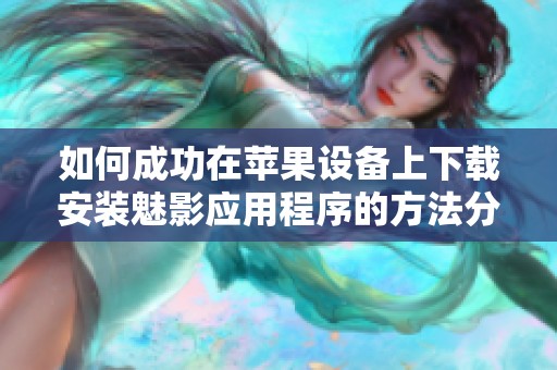 如何成功在苹果设备上下载安装魅影应用程序的方法分享