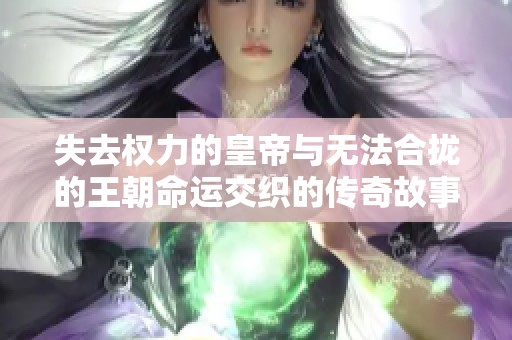 失去权力的皇帝与无法合拢的王朝命运交织的传奇故事