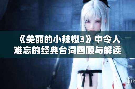 《美丽的小辣椒3》中令人难忘的经典台词回顾与解读