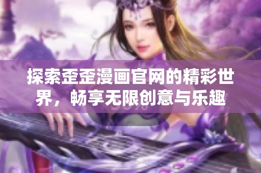 探索歪歪漫画官网的精彩世界，畅享无限创意与乐趣