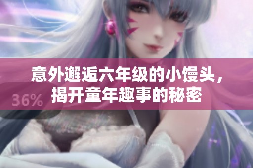 意外邂逅六年级的小馒头，揭开童年趣事的秘密