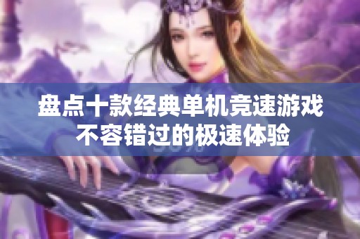 盘点十款经典单机竞速游戏 不容错过的极速体验