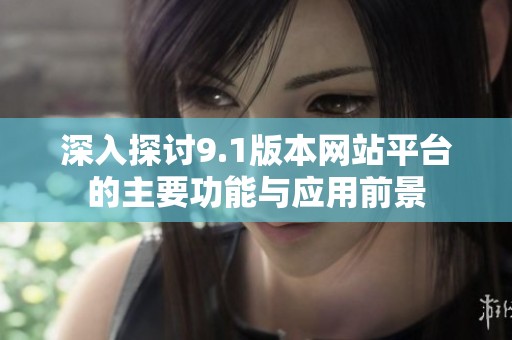 深入探讨9.1版本网站平台的主要功能与应用前景