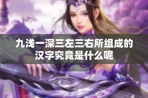 九浅一深三左三右所组成的汉字究竟是什么呢