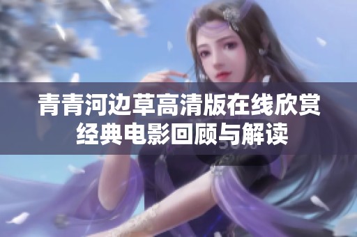 青青河边草高清版在线欣赏 经典电影回顾与解读