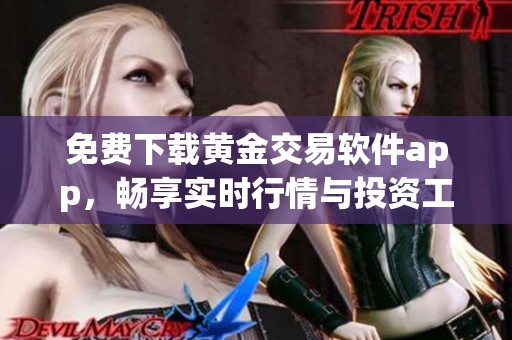 免费下载黄金交易软件app，畅享实时行情与投资工具