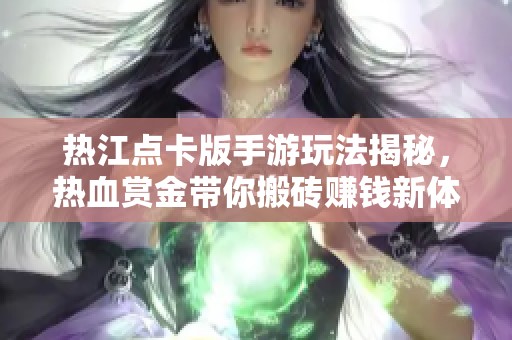热江点卡版手游玩法揭秘，热血赏金带你搬砖赚钱新体验