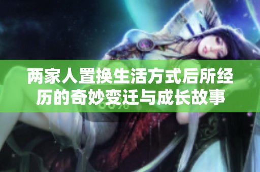 两家人置换生活方式后所经历的奇妙变迁与成长故事