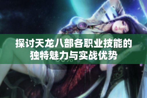 探讨天龙八部各职业技能的独特魅力与实战优势