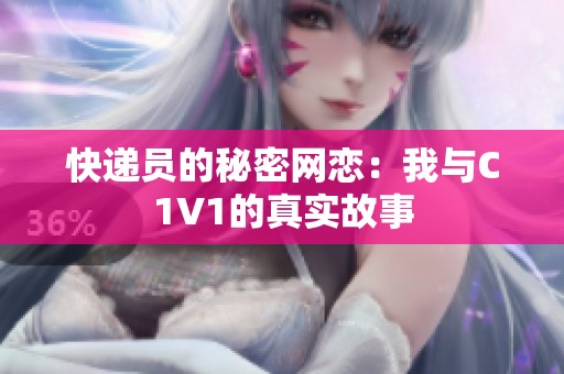 快递员的秘密网恋：我与C1V1的真实故事