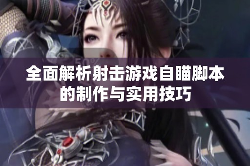 全面解析射击游戏自瞄脚本的制作与实用技巧