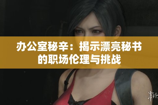 办公室秘辛：揭示漂亮秘书的职场伦理与挑战
