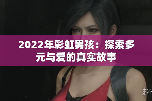 2022年彩虹男孩：探索多元与爱的真实故事