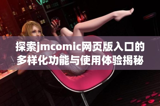 探索jmcomic网页版入口的多样化功能与使用体验揭秘