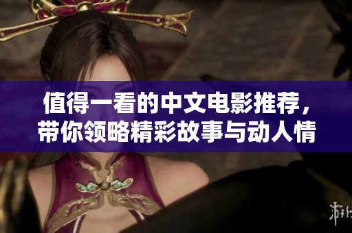 值得一看的中文电影推荐，带你领略精彩故事与动人情感