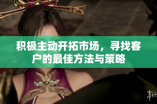 积极主动开拓市场，寻找客户的最佳方法与策略