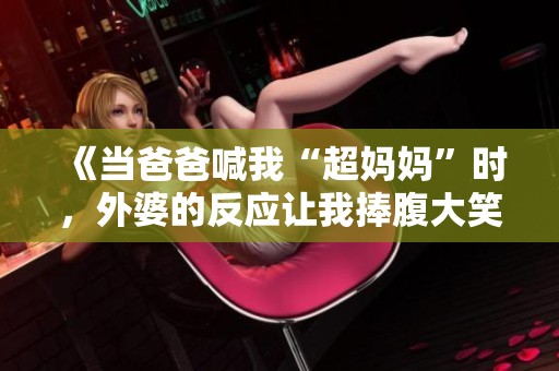 《当爸爸喊我“超妈妈”时，外婆的反应让我捧腹大笑》