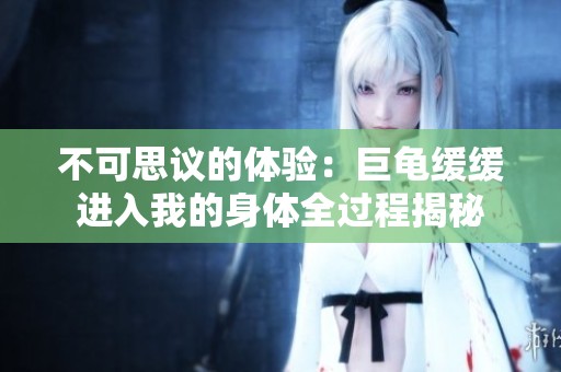 不可思议的体验：巨龟缓缓进入我的身体全过程揭秘
