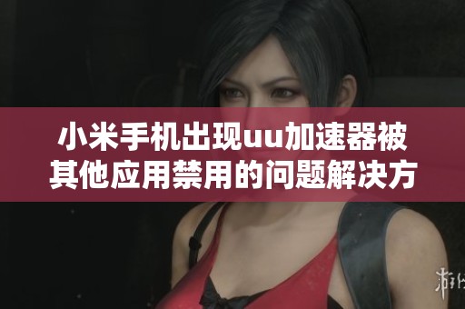 小米手机出现uu加速器被其他应用禁用的问题解决方案