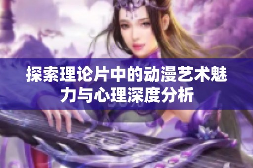 探索理论片中的动漫艺术魅力与心理深度分析