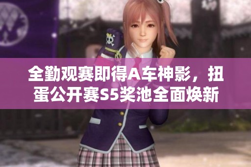 全勤观赛即得A车神影，扭蛋公开赛S5奖池全面焕新