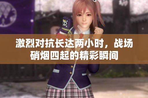 激烈对抗长达两小时，战场硝烟四起的精彩瞬间