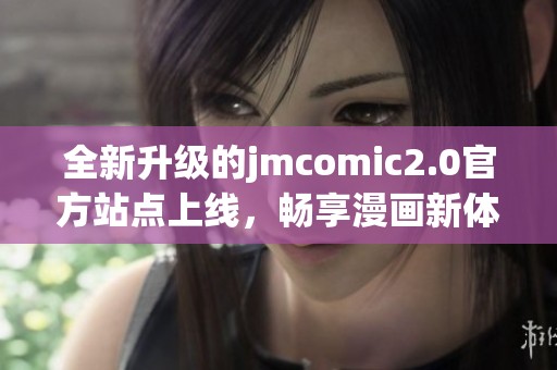 全新升级的jmcomic2.0官方站点上线，畅享漫画新体验