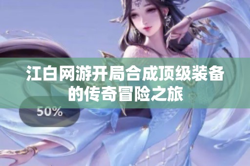 江白网游开局合成顶级装备的传奇冒险之旅