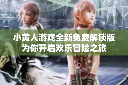 小黄人游戏全新免费解锁版为你开启欢乐冒险之旅