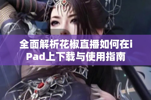 全面解析花椒直播如何在iPad上下载与使用指南