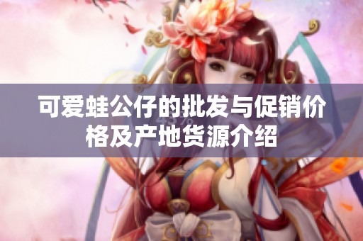 可爱蛙公仔的批发与促销价格及产地货源介绍