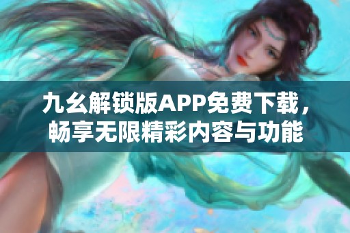 九幺解锁版APP免费下载，畅享无限精彩内容与功能