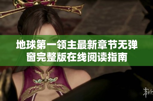 地球第一领主最新章节无弹窗完整版在线阅读指南