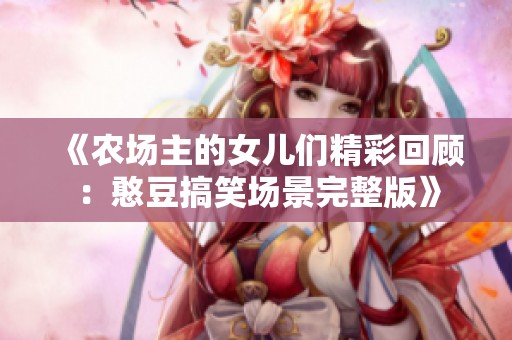 《农场主的女儿们精彩回顾：憨豆搞笑场景完整版》
