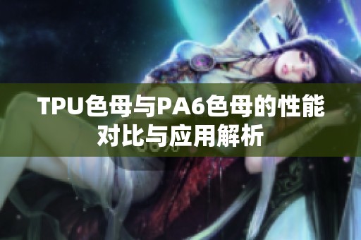 TPU色母与PA6色母的性能对比与应用解析