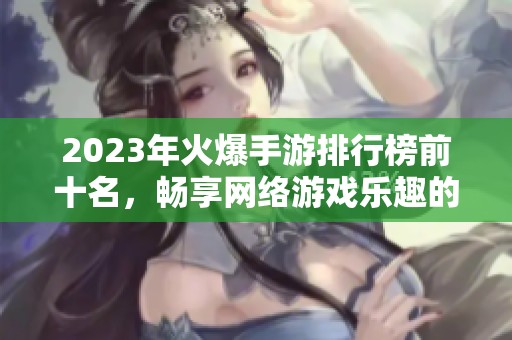 2023年火爆手游排行榜前十名，畅享网络游戏乐趣的新选择
