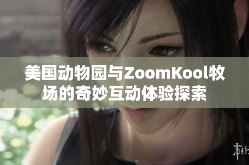 美国动物园与ZoomKool牧场的奇妙互动体验探索