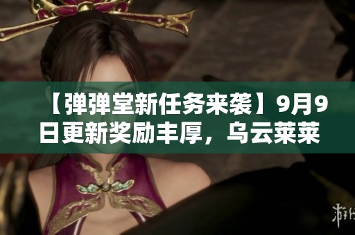 【弹弹堂新任务来袭】9月9日更新奖励丰厚，乌云莱莱等你来拿
