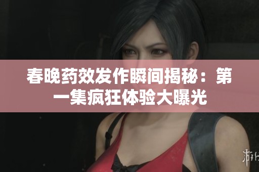 春晚药效发作瞬间揭秘：第一集疯狂体验大曝光
