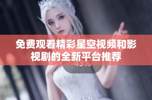 免费观看精彩星空视频和影视剧的全新平台推荐