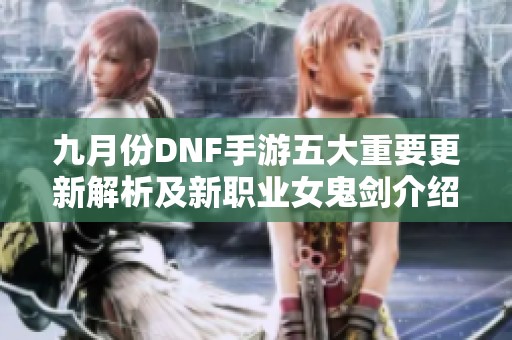 九月份DNF手游五大重要更新解析及新职业女鬼剑介绍