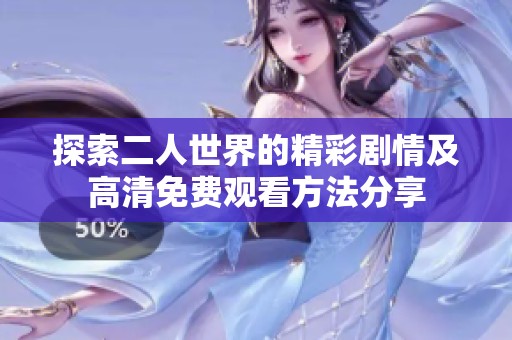 探索二人世界的精彩剧情及高清免费观看方法分享