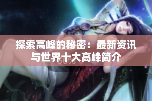 探索高峰的秘密：最新资讯与世界十大高峰简介