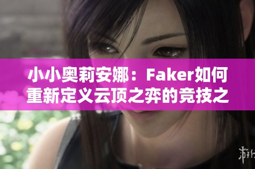 小小奥莉安娜：Faker如何重新定义云顶之弈的竞技之路