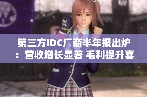 第三方IDC厂商半年报出炉：营收增长显著 毛利提升喜迎新年