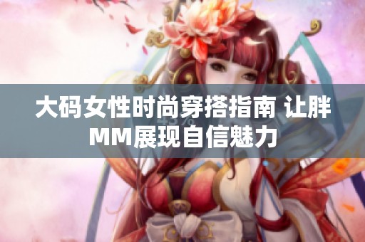 大码女性时尚穿搭指南 让胖MM展现自信魅力