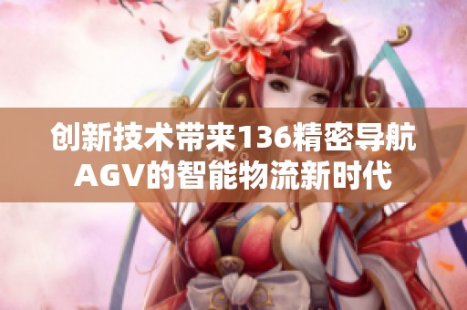 创新技术带来136精密导航AGV的智能物流新时代