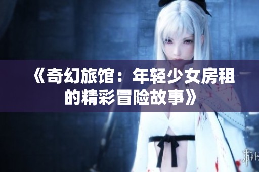 《奇幻旅馆：年轻少女房租的精彩冒险故事》