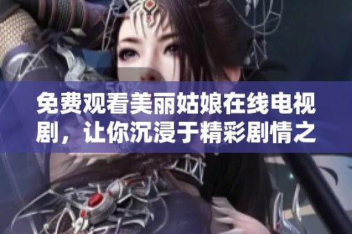 免费观看美丽姑娘在线电视剧，让你沉浸于精彩剧情之中